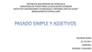 REPÚBLICA BOLIVARIANA DE VENEZUELA
MINISTERIO DE PODER PARA LA EDUCACIÓN SUPERIOR
INSTITUTO UNIVERSITARIO TECNOLÓGICO “ANTONIO JOSÉ DE SUCRE”
BARQUISIMETO-ESTADO-LARA
YOLIMAR ZERPA
25.753.817
CARRERA:
RIESGOS Y SEGUROS
 