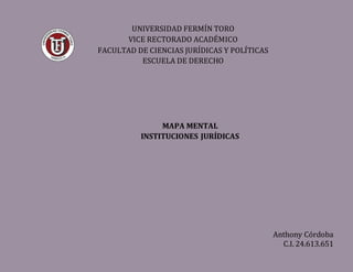 UNIVERSIDAD FERMÍN TORO
VICE RECTORADO ACADÉMICO
FACULTAD DE CIENCIAS JURÍDICAS Y POLÍTICAS
ESCUELA DE DERECHO
MAPA MENTAL
INSTITUCIONES JURÍDICAS
Anthony Cordoba
C.I. 24.613.651
 