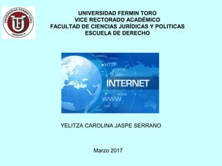 UNIVERSIDAD FERMIN TORO
VICE RECTORADO ACADÉMICO
FACULTAD DE CIENCIAS JURÍDICAS Y POLITICAS
ESCUELA DE DERECHO
YELITZA CAROLINA JASPE SERRANO
Marzo 2017
 