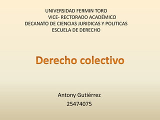 UNIVERSIDAD FERMIN TORO
VICE- RECTORADO ACADÉMICO
DECANATO DE CIENCIAS JURIDICAS Y POLITICAS
ESCUELA DE DERECHO
Antony Gutiérrez
25474075
 