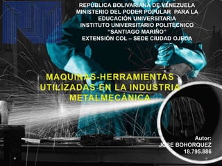 REPÚBLICA BOLIVARIANA DE VENEZUELA
MINISTERIO DEL PODER POPULAR PARA LA
EDUCACIÓN UNIVERSITARIA
INSTITUTO UNIVERSITARIO POLITÉCNICO
“SANTIAGO MARIÑO”
EXTENSIÓN COL – SEDE CIUDAD OJEDA
Autor:
JOSE BOHORQUEZ
18.795.886
 