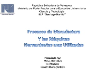 República Bolivariana de Venezuela
Ministerio del Poder Popular para la Educación Universitaria
Ciencia y Tecnología
I.U.P “Santiago Mariño”
PresentadoPor:
MarvinMasyRubí
C.I:24725027
Sección:Diurno(Tarde) S
 