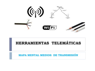 HERRAMIENTAS TELEMÁTICAS 
MAPA MENTAL MEDIOS DE TRANSMISIÓN 
 