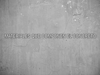 MATERIALES QUE COMPONEN EL CONCRETO
 