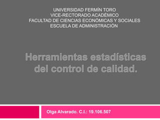 UNIVERSIDAD FERMÍN TORO
        VICE-RECTORADO ACADÉMICO
FACULTAD DE CIENCIAS ECONÓMICAS Y SOCIALES
        ESCUELA DE ADMINISTRACIÓN




      Olga Alvarado. C.I.: 19.106.507
 