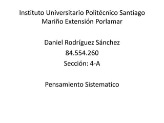 Instituto Universitario Politécnico Santiago
Mariño Extensión Porlamar
Daniel Rodríguez Sánchez
84.554.260
Sección: 4-A

Pensamiento Sistematico

 