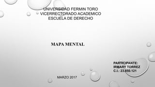 UNIVERSIDAD FERMIN TORO
VICERRECTORADO ACADEMICO
ESCUELA DE DERECHO
MAPA MENTAL
PARTICIPANTE:
IRMARY TORREZ
C.I.: 23.850.121
MARZO 2017
 