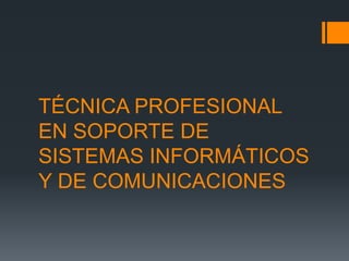 TÉCNICA PROFESIONAL
EN SOPORTE DE
SISTEMAS INFORMÁTICOS
Y DE COMUNICACIONES
 