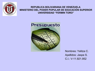 REPUBLICA BOLIVARIANA DE VENEZUELA
MINISTERIO DEL PODER POPULAR DE EDUCACIÓN SUPERIOR
             UNIVERSIDAD “FERMIN TORO”




                               Nombres: Yelitza C.
                               Apellidos: Jaspe S.
                               C.I.: V-11.921.952
 