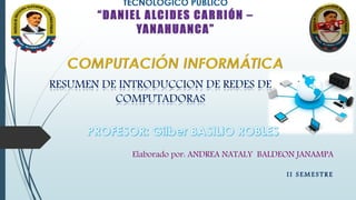 RESUMEN DE INTRODUCCION DE REDES DE
COMPUTADORAS
Elaborado por: ANDREA NATALY BALDEON JANAMPA
I I S E M E S T R E
 