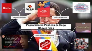 Pensamientos Políticos de Hugo
Chavez Frias
Organizaciones
Pensamientos Políticos
Plan de la Patria
 
