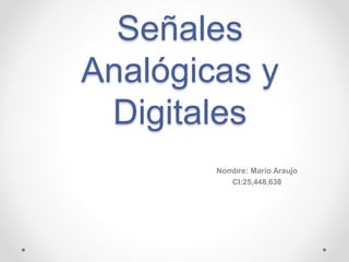 Señales
Analógicas y
Digitales
Nombre: Mario Araujo
CI:25,448,638
 