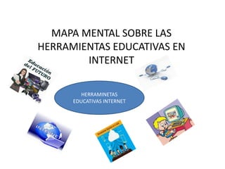 MAPA MENTAL SOBRE LAS
HERRAMIENTAS EDUCATIVAS EN
INTERNET
HERRAMINETAS
EDUCATIVAS INTERNET
 