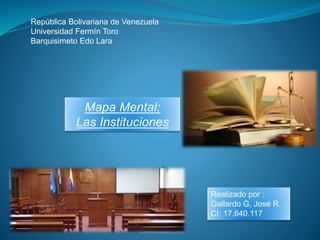 República Bolivariana de Venezuela
Universidad Fermín Toro
Barquisimeto Edo Lara
Mapa Mental:
Las Instituciones
Realizado por :
Gallardo G, José R.
CI: 17.640.117
 