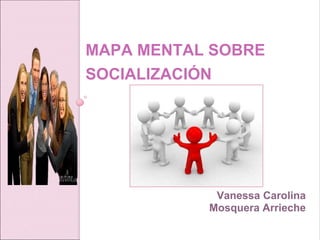 MAPA MENTAL SOBRE
SOCIALIZACIÓN
Vanessa Carolina
Mosquera Arrieche
 