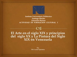 El Arte en el siglo XIX y principios
del siglo XX y La Pintura del Siglo
XIX en Venezuela
Por
TSU Leonel Quintero