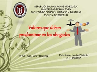 Estudiante: Luisbel Valente
C.I:19061997
PROF: Abg. Emily Ramírez
Valores que deben
predominar en los abogados
 