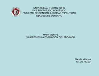 UNIVERSIDAD FERMÍN TORO
VICE RECTORADO ACADÉMICO
FACULTAD DE CIENCIAS JURÍDICAS Y POLÍTICAS
ESCUELA DE DERECHO
Camila Villarreal
C.I. 26.799.031
MAPA MENTAL
VALORES EN LA FORMACIÓN DEL ABOGADO
 