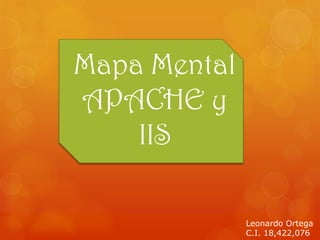 Mapa Mental
APACHE y
    IIS

              Leonardo Ortega
              C.I. 18,422,076
 