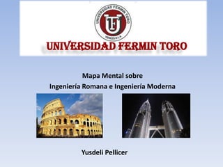 UNIVERSIDAD FERMIN TORO

           Mapa Mental sobre
Ingeniería Romana e Ingeniería Moderna




         Yusdeli Pellicer
 