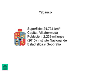 Tabasco
Superficie: 24.731 km²
Capital: Villahermosa
Población: 2,239 millones
(2010) Instituto Nacional de
Estadística y Geografía
 