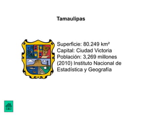 Tamaulipas
Superficie: 80.249 km²
Capital: Ciudad Victoria
Población: 3,269 millones
(2010) Instituto Nacional de
Estadística y Geografía
 
