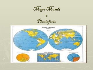Mapa Mundi
     o
 Planisferio
 