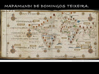 MAPAMUNDI DE DOMINGOS TEIXEIRA.
1573
 