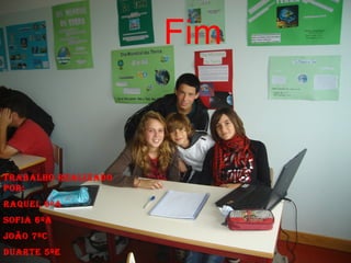 Trabalho realizado
por:
raquel 6ºa
Sofia 6ºa
João 7ºC
duarTe 5ºe
Fim
 