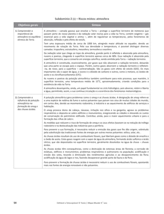 54 Editável e fotocopiável © Texto | Mapa-Mundo 9.o
ano
Subdomínio 2 (1) – Riscos mistos: atmosfera
Objetivos gerais Síntese
1. Compreender a
importância da
atmosfera no equilíbrio
térmico da Terra.
 ĂƚŵŽƐĨĞƌĂ – ĐĂŵĂĚĂ ŐĂƐŽƐĂ ƋƵĞ ĞŶǀŽůǀĞ Ă dĞƌƌĂ – ƉƌŽƚĞŐĞ Ă ƐƵƉĞƌĨşĐŝĞ ƚĞƌƌĞƐƚƌĞ ĚĞ ŵĞƚĞŽƌŽƐ ƋƵĞ
ƉĂƐƐĂŵƉĞƌƚŽĚŽŶŽƐƐŽƉůĂŶĞƚĂĞĚĂƌĂĚŝĂĕĆŽƐŽůĂƌŶŽĐŝǀĂƉĂƌĂĂǀŝĚĂŶĂdĞƌƌĂ͕ĐŽŶƚĠŵŽǆŝŐĠŶŝŽ– ŐĄƐ
ĞƐƐĞŶĐŝĂů ƉĂƌĂ Ă ǀŝĚĂ ǀĞŐĞƚĂů Ğ ĂŶŝŵĂ –͕ ĂůĠŵ ĚĞ ƌĞŐƵůĂƌŝǌĂƌ ĂƐ ƚĞŵƉĞƌĂƚƵƌĂƐ͕ ƉĞůŽƐ ĨĞŶſŵĞŶŽƐ ĚĞ
ĂďƐŽƌĕĆŽ͕ƌĞĨůĞǆĆŽĞƉĞůŽ ĞĨĞŝƚŽĚĞĞƐƚƵĨĂ͘
dĞŵ ƵŵĂ ĞƐƉĞƐƐƵƌĂ ŵĠĚŝĂ ĚĞ ĐĞƌĐĂ ĚĞ ϭϬϬϬ Ŭŵ͕ ĂƚŝŶŐŝŶĚŽ ŵĂŝŽƌ ĂůƚŝƚƵĚĞ ŶŽ ĞƋƵĂĚŽƌ͕ ĚĞǀŝĚŽ ĂŽ
ŵŽǀŝŵĞŶƚŽ ĚĞ ƌŽƚĂĕĆŽ ĚĂ dĞƌƌĂ͘ WĞůĂ ƐƵĂ ĚĞŶƐŝĚĂĚĞ Ğ ƚĞŵƉĞƌĂƚƵƌĂ͕ Ġ ƉŽƐƐşǀĞů ĚŝƐƚŝŶŐƵŝƌ ĚŝǀĞƌƐĂƐ
ĐĂŵĂĚĂƐ͗ƚƌŽƉŽƐĨĞƌĂ͕ĞƐƚƌĂƚŽƐĨĞƌĂ͕ŵĞƐŽƐĨĞƌĂ͕ƚĞƌŵŽƐĨĞƌĂĞĞǆŽƐĨĞƌĂ.
ĂƌĂĚŝĂĕĆŽƐŽůĂƌƋƵĞĐŚĞŐĂĂŽƚŽƉŽĚĂĂƚŵŽƐĨĞƌĂ͕ŐƌĂŶĚĞƉĂƌƚĞĠƌĞĨůĞƚŝĚĂĞĂďƐŽƌǀŝĚĂƉĞůĂĂƚŵŽƐĨĞƌĂ͕
ŶƵǀĞŶƐĞƉŽĞŝƌĂƐ͕ĐŚĞŐĂŶĚŽăƐƵƉĞƌĨşĐŝĞƚĞƌƌĞƐƚƌĞĂƉĞŶĂƐĐĞƌĐĂĚĞϰϴй͘ƐƐĂƌĂĚŝĂĕĆŽĠĂďƐŽƌǀŝĚĂ ƉĞůĂ
ƐƵƉĞƌĨşĐŝĞƚĞƌƌĞƐƚƌĞ͕ƋƵĞĂĐŽŶǀĞƌƚĞĞŵĞŶĞƌŐŝĂĐĂůŽƌşĨŝĐĂ͕ƐĞŶĚŽĞŵŝƚŝĚĂƉĞůĂdĞƌƌĂ– ƌĂĚŝĂĕĆŽƚĞƌƌĞƐƚƌĞ.
ĂƚŵŽƐĨĞƌĂĠĐŽŶƐƚŝƚƵşĚĂ͕ĞƐƐĞŶĐŝĂůŵĞŶƚĞ͕ƉŽƌŐĂƐĞƐƋƵĞŶĆŽĂďƐŽƌǀĞŵĂƌĂĚŝĂĕĆŽƚĞƌƌĞƐƚƌĞ͕ĚĞŝǆĂŶĚŽ
ƋƵĞƵŵĂƉĂƌƚĞƐĞĞƐĐĂƉĞƉĂƌĂŽĞƐƉĂĕŽ͘WŽƌĠŵ͕ŽƵƚƌŽƐ ŐĂƐĞƐĂďƐŽƌǀĞŵĂƌĂĚŝĂĕĆŽƚĞƌƌĞƐƚƌĞĞƌĞĨůĞƚĞŵ-
-ŶĂ͕ ĚĞ ŶŽǀŽ͕ ƉĂƌĂ Ă ƐƵƉĞƌĨşĐŝĞ – ĐŽŶƚƌĂƌƌĂĚŝĂĕĆŽ͘ ^ĆŽ ŽƐ ŐĂƐĞƐ ĐŽŵ ĞĨĞŝƚŽ ĚĞ ĞƐƚƵĨĂ ;'Ϳ͘ KƐ ŵĂŝƐ
ŝŵƉŽƌƚĂŶƚĞƐƐĆŽŽǀĂƉŽƌĚĞĄŐƵĂ͕ŽŽǌŽŶŽĞŽĚŝſǆŝĚŽĚĞĐĂƌďŽŶŽ Ğ ŽƵƚƌŽƐ͕ĐŽŵŽŽŵĞƚĂŶŽ͕ŽƐſǆŝĚŽƐĚĞ
ĂǌŽƚŽĞŽƐĐůŽƌŽĨůƵŽƌĐĂƌďŽŶĞƚŽƐ;Ϳ͘
ƐŶƵǀĞŶƐĞƉŽĞŝƌĂƐĚĂ ƉŽůƵŝĕĆŽĂƚŵŽƐĨĠƌŝĐĂƚĂŵďĠŵĐŽŶƚƌŝďƵĞŵƉĂƌĂĞƐƚĞ ƉƌŽĐĞƐƐŽ͕ƋƵĞŵĂŶƚĠŵ͕ă
ƐƵƉĞƌĨşĐŝĞ ƚĞƌƌĞƐƚƌĞ͕ ƵŵĂ ƚĞŵƉĞƌĂƚƵƌĂ ŵĠĚŝĂ ĚĞ ϭϱ
Ž
͕ ĂƉƌŽǆŝŵĂĚĂŵĞŶƚĞ͕ ĐƌŝĂŶĚŽ ĐŽŶĚŝĕƁĞƐ ƉĂƌĂ Ă
ĞǆŝƐƚġŶĐŝĂĚĞǀŝĚĂŶĂdĞƌƌĂ͘
ĂƚŵŽƐĨĞƌĂĚĞƐĞŵƉĞŶŚĂ͕ĂŝŶĚĂ͕ƵŵƉĂƉĞůĨƵŶĚĂŵĞŶƚĂůŶŽĐŝĐůŽŚŝĚƌŽůſŐŝĐŽ͕ƉŽŝƐĂďƐŽƌǀĞ͕ƌĞƚĠŵĞůŝďĞƌƚĂ
ĂĄŐƵĂ͕ƉĞƌŵŝƚŝŶĚŽ͕ĂƐƐŝŵ͕ĂƐƵĂĐŽŶƚşŶƵĂĐŝƌĐƵůĂĕĆŽĞĂŽĐŽƌƌġŶĐŝĂĚŽƐĨĞŶſŵĞŶŽƐŵĞƚĞŽƌŽůſŐŝĐŽƐ͘
2. Compreender a
influência da poluição
atmosférica na
formação do ƐŵŽŐ e
das chuvas ácidas.
ƉŽůƵŝĕĆŽĂƚŵŽƐĨĠƌŝĐĂŐĞƌĂƉƌŽďůĞŵĂƐĐŽŵŽŽsmog ĞĂƐĐŚƵǀĂƐĄĐŝĚĂƐ͘ĚĞƐŝŐŶĂĕĆŽĚĞsmog ƌĞĨĞƌĞ-ƐĞ
ĂƵŵĂĞƐƉĠĐŝĞĚĞŶĞďůŝŶĂĚĞ ĨƵŵŽĞŽƵƚƌŽƐƉŽůƵĞŶƚĞƐƋƵĞƉĂŝƌĂŵŶŽƐĐĠƵƐĚĞŵƵŝƚĂƐĐŝĚĂĚĞƐĚŽŵƵŶĚŽ͕
ĞŵĐĞƌƚŽƐĚŝĂƐ͕ĚĞǀŝĚŽĂŽŵŽǀŝŵĞŶƚŽƌŽĚŽǀŝĄƌŝŽ͕ăŝŶĚƷƐƚƌŝĂĞĂŽĂƋƵĞĐŝŵĞŶƚŽĚĞĞĚŝĨşĐŝŽƐĚĞƐĞƌǀŝĕŽƐĞ
ŚĂďŝƚĂĕĆŽ͘
O smog ƉƌŽǀŽĐĂ ĚŽƌĞƐ ĚĞ ĐĂďĞĕĂ͕ ŶĄƵƐĞĂƐ͕ ŝƌƌŝƚĂĕĆŽ ŶŽƐ ŽůŚŽƐ Ğ ŶĂ ŐĂƌŐĂŶƚĂ͖ ĂŐƌĂǀĂ ŽƐ ƉƌŽďůĞŵĂƐ
ƌĞƐƉŝƌĂƚſƌŝŽƐĞĚĞƉŽƐŝƚĂ-ƐĞƐŽďƌĞĞĚŝĨşĐŝŽƐĞŵŽŶƵŵĞŶƚŽƐ͕ĞŶĞŐƌĞĐĞŶĚŽĂƐĐŝĚĂĚĞƐĞĞůĞǀĂŶĚŽŽƐĐƵƐƚŽƐ
ĚĞĐŽŶƐĞƌǀĂĕĆŽĚŽƉĂƚƌŝŵſŶŝŽ ĞĚŝĨŝĐĂĚŽ͘ŽŶƚƌŝďƵŝ͕ ĂŝŶĚĂ͕ ƉĂƌĂŽŵĂŝŽƌĂƋƵĞĐŝŵĞŶƚŽƵƌďĂŶŽĞƉĂƌĂĂ
ĨŽƌŵĂĕĆŽĚĂƐͨŝůŚĂƐĚĞĐĂůŽƌͩ͘
ƐŵĞĚŝĚĂƐƋƵĞƌĞĚƵǌĞŵŽƌŝƐĐŽĚĞĨŽƌŵĂĕĆŽĚĞsmog ĞŽƐƐĞƵƐĞĨĞŝƚŽƐďĂƐĞŝĂŵ-ƐĞŶĂƌĞĚƵĕĆŽĚŽƚƌĄĨĞŐŽ
ƌŽĚŽǀŝĄƌŝŽĞŶĂĚĞƐůŽĐĂůŝǌĂĕĆŽĚĂƐŝŶĚƷƐƚƌŝĂƐƉĂƌĂĂƉĞƌŝĨĞƌŝĂ͘
WĂƌĂƉƌĞǀĞŶŝƌĂƐƵĂĨŽƌŵĂĕĆŽ͕ĠŶĞĐĞƐƐĄƌŝŽƌĞĚƵǌŝƌĂĞŵŝƐƐĆŽĚŽƐŐĂƐĞƐƋƵĞůŚĞĚĆŽŽƌŝŐĞŵ͕ƐŽďƌĞƚƵĚŽ
ƉĞůĂƐƵďƐƚŝƚƵŝĕĆŽĚĂƐƚƌĂĚŝĐŝŽŶĂŝƐĨŽŶƚĞƐĚĞĞŶĞƌŐŝĂƉŽƌŽƵƚƌĂƐŵĞŶŽƐƉŽůƵĞŶƚĞƐ͗ĞſůŝĐĂ͕ƐŽůĂƌ͕ĞƚĐ͘
ƐĐŚƵǀĂƐĄĐŝĚĂƐƌĞƐƵůƚĂŵĚŽƵƐŽĚĞĐŽŵďƵƐƚşǀĞŝƐĨſƐƐĞŝƐ͕ƋƵĞůŝďĞƌƚĂŵŐĂƐĞƐĐŽŵŽŽĚŝſǆŝĚŽĚĞĞŶǆŽĨƌĞĞ
ŽſǆŝĚŽĚĞĂǌŽƚŽ͘ƐƚĞƐŐĂƐĞƐƌĞĂŐĞŵĐŽŵŽǀĂƉŽƌĚĞĄŐƵĂĚĂĂƚŵŽƐĨĞƌĂ͕ĨŽƌŵĂŶĚŽĄĐŝĚŽƐƵůĨƷƌŝĐŽĞĄĐŝĚŽ
ŶşƚƌŝĐŽ͕ƋƵĞƐĆŽĚĞƉŽƐŝƚĂĚŽƐŶĂƐƵƉĞƌĨşĐŝĞƚĞƌƌĞƐƚƌĞ͕ŐĞƌĂůŵĞŶƚĞĚŝƐƐŽůǀŝĚŽƐŶĂĄŐƵĂĚĂĐŚƵǀĂ– ĐŚƵǀĂƐ
ĄĐŝĚĂƐ͘
Ɛ ĐŚƵǀĂƐ ĄĐŝĚĂƐ ƚġŵ ĐŽŶƐĞƋƵġŶĐŝĂƐ͕ ĐŽŵŽ Ă ĚĞƐƚƌƵŝĕĆŽ ĚĞ ĞǆƚĞŶƐĂƐ ĄƌĞĂƐ ĚĞ ĨůŽƌĞƐƚĂ͖ Ă ĐŽƌƌŽƐĆŽ ĚĞ
ĞƐƚĄƚƵĂƐ͕ ĞĚŝĨşĐŝŽƐ Ğ ŵŽŶƵŵĞŶƚŽƐ͖ ƉƌŽďůĞŵĂƐ ƌĞƐƉŝƌĂƚſƌŝŽƐ Ğ ƉƵůŵŽŶĂƌĞƐ ŶĂ ƉŽƉƵůĂĕĆŽ͖ ĂĐŝĚŝĨŝĐĂĕĆŽ Ğ
ĞƌŽƐĆŽ ĚŽƐ ƐŽůŽƐ͕ ůĞǀĂŶĚŽ ă ĚŝŵŝŶƵŝĕĆŽ ĚŽƐ ƌĞŶĚŝŵĞŶƚŽƐ ĂŐƌşĐŽůĂƐ Ğ ĂŽ ĚĞƐĂƉĂƌĞĐŝŵĞŶƚŽ ĚĂ ĨůŽƌĂ͖
ĂĐŝĚŝĨŝĐĂĕĆŽĚĂĄŐƵĂĚĞůĂŐŽƐĞƌŝŽƐ͕ĨĂǌĞŶĚŽĚĞƐĂƉĂƌĞĐĞƌŐƌĂŶĚĞƉĂƌƚĞĚĂĨĂƵŶĂĞĚĂĨůŽƌĂ͘
WĂƌĂƉƌĞǀĞŶŝƌĂĨŽƌŵĂĕĆŽĚĞĐŚƵǀĂƐĄĐŝĚĂƐĠŶĞĐĞƐƐĄƌŝŽƌĞĚƵǌŝƌŽƵƐŽĚĞĐŽŵďƵƐƚşǀĞŝƐĨſƐƐĞŝƐ͕ĂƉŽƐƚĂŶĚŽ
ŵĂŝƐŶĂƐĨŽŶƚĞƐĚĞĞŶĞƌŐŝĂƌĞŶŽǀĄǀĞŝƐĞŶĆŽƉŽůƵĞŶƚĞƐ͘
 
