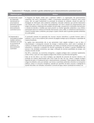 60 Editável e fotocopiável © Texto | Mapa-Mundo 9.o
ano
Subdomínio 3 – Proteção, controlo e gestão ambiental para o desenvolvimento sustentável (cont.)
Objetivos gerais Síntese
2. Compreender o papel
da cooperação
internacional na
preservação do
património natural e
na promoção do
desenvolvimento
sustentável (cont.).
K WƌŽŐƌĂŵĂ ĚĂƐ EĂĕƁĞƐ hŶŝĚĂƐ ƉĂƌĂ Ž ŵďŝĞŶƚĞ ;hEWͿ Ğ ĂƐ ŽƌŐĂŶŝǌĂĕƁĞƐ ŶĆŽ ŐŽǀĞƌŶĂŵĞŶƚĂŝƐ
ĂŵďŝĞŶƚĂŝƐ͕ ƚĂŝƐ ĐŽŵŽ Ă Greenpeace͕ Ă WWF͕ Ă Conservation International Ğ Ă YƵĞƌĐƵƐ͕ ĞŶƚƌĞ ŵƵŝƚĂƐ
ŽƵƚƌĂƐ͕ ƚġŵ Ƶŵ ƉĂƉĞů ĨƵŶĚĂŵĞŶƚĂů ŶĂ ƉƌŽŵŽĕĆŽ ĚĂ ƉƌŽƚĞĕĆŽ ĚŽ ĂŵďŝĞŶƚĞ͕ ĂƚƌĂǀĠƐ ĚĞ ĂĕƁĞƐ ĚĞ͗
ĚŝǀƵůŐĂĕĆŽ ĚĞ ŝŶĨŽƌŵĂĕĆŽ ƐŽďƌĞ ƉƌŽďůĞŵĂƐ ĂŵďŝĞŶƚĂŝƐ͖ ĞĚƵĐĂĕĆŽ ĂŵďŝĞŶƚĂů͕ ƋƵĞ ƉĞƌŵŝƚĞ ĚĞƐĞŶǀŽůǀĞƌ
ƵŵĂĂƚŝƚƵĚĞŵĂŝƐĐƌşƚŝĐĂĞƵŵĂ ŵĂŝŽƌƌĞƐƉŽŶƐĂďŝůŝǌĂĕĆŽĐŽŵǀŝƐƚĂăĂĚŽĕĆŽĚĞĐŽŵƉŽƌƚĂŵĞŶƚŽƐŵĂŝƐ
ĂŵŝŐŽƐĚŽĂŵďŝĞŶƚĞ͖ŵŽďŝůŝǌĂĕĆŽĚĂƐŽĐŝĞĚĂĚĞĐŝǀŝůƉĂƌĂĞǆŝŐŝƌ͕ĂŽƐŐŽǀĞƌŶŽƐĞŝŶƐƚŝƚƵŝĕƁĞƐŝŶƚĞƌŶĂĐŝŽŶĂŝƐ͕
ĂƚŽŵĂĚĂĚĞĚĞĐŝƐƁĞƐ ĞŵĞĚŝĚĂƐƋƵĞǀŝƐĂŵƉƌĞǀĞŶŝƌŽƵ ƌĞƐŽůǀĞƌĂŐƌĞƐƐƁĞƐĂŵďŝĞŶƚĂŝƐĞ ƐĞƵƐĞĨĞŝƚŽƐ͖
ƉĂƌƚŝĐŝƉĂĕĆŽĚŝƌĞƚĂĞŵŝŶƐƚąŶĐŝĂƐĚĞĚĞĐŝƐĆŽŝŶƚĞƌŶĂĐŝŽŶĂů͕ĐŽŵŽĂKEh͕ĂƐĐŽŶĨĞƌġŶĐŝĂƐŝŶƚĞƌŶĂĐŝŽŶĂŝƐĞ
ĐŝŵĞŝƌĂƐŵƵŶĚŝĂŝƐƐŽďƌĞŽĂŵďŝĞŶƚĞ͕ƉĂƌĂƉƌŽƉŽƌĞĂũƵĚĂƌĂĚĞĐŝĚŝƌƐŽďƌĞĂƐŐƌĂŶĚĞƐƋƵĞƐƚƁĞƐĂŵďŝĞŶƚĂŝƐ
ĚĞĐĂƌĄƚĞƌŐůŽďĂů͘
3. Compreender a
necessidade de adotar
medidas coletivas e
individuais com vista
ao incremento da
resiliência e ao
desenvolvimento
sustentável.
K ĂĐĞŶƚƵĂĚŽ ĂƵŵĞŶƚŽ ĚĂ ĞǆƉůŽƌĂĕĆŽ ĚŽƐ ƌĞĐƵƌƐŽƐ ŶĂƚƵƌĂŝƐ ŝŶƚĞŶƐŝĨŝĐŽƵ Ă ƉƌĞƐƐĆŽ ŚƵŵĂŶĂ ƐŽďƌĞ Ž
ĂŵďŝĞŶƚĞ͕ŽƋƵĞƐĞƚŽƌŶĂĞǀŝĚĞŶƚĞƉĞůŽĂƵŵĞŶƚŽĚĂƉĞŐĂĚĂĞĐŽůſŐŝĐĂƋƵĞũĄƵůƚƌĂƉĂƐƐĂĂĐĂƉĂĐŝĚĂĚĞĚĞ
ƌĞƐƉŽƐƚĂĚŽƉůĂŶĞƚĂ͘
Ɛ ƌĞŐŝƁĞƐ ŵĂŝƐ ĚĞƐĞŶǀŽůǀŝĚĂƐ ƐĆŽ ĂƐ ƋƵĞ ĂƉƌĞƐĞŶƚĂŵ ŵĂŝŽƌ ƉĞŐĂĚĂ ĞĐŽůſŐŝĐĂ Ž ƋƵĞ ƐĞ ĚĞǀĞ͗ ă
ŝŶĚƵƐƚƌŝĂůŝǌĂĕĆŽ Ğ ĐŽŶƐĞƋƵĞŶƚĞ ĐŽŶƐƵŵŽ ĚĞ ĞŶĞƌŐŝĂ Ğ ŵĂƚĠƌŝĂƐ-ƉƌŝŵĂƐ͕ ĂƐƐŝŵ ĐŽŵŽ ă ƉƌŽĚƵĕĆŽ ĚĞ
ƌĞƐşĚƵŽƐ͖ĂŽĞůĞǀĂĚŽŶşǀĞůĚĞǀŝĚĂĚĂƉŽƉƵůĂĕĆŽ͕ƋƵĞŝŵƉůŝĐĂƵŵĞůĞǀĂĚŽĐŽŶƐƵŵŽĚĞĞŶĞƌŐŝĂ͕ĄŐƵĂ͕ďĞŶƐ
ĂůŝŵĞŶƚĂƌĞƐ Ğ ŝŶĚƵƐƚƌŝĂŝƐ Ğ ƉƌŽĚƵĕĆŽ ĚĞ ĞŶŽƌŵĞƐ ƋƵĂŶƚŝĚĂĚĞƐ ĚĞ ƌĞƐşĚƵŽƐ͖ ă ŐƌĂŶĚĞ ŵŽďŝůŝĚĂĚĞ ĚĂƐ
ƉĞƐƐŽĂƐ ĞĚĂƐĂƚŝǀŝĚĂĚĞƐĞĐŽŶſŵŝĐĂƐ͕ƋƵĞĞǆŝŐĞĂƵƚŝůŝǌĂĕĆŽĚĞĞŶŽƌŵĞƐƋƵĂŶƚŝĚĂĚĞƐĚĞĞŶĞƌŐŝĂ͕ĐŽŵ
ĞůĞǀĂĚĂƐĞŵŝƐƐƁĞƐĚĞ'͘
EŽƐ EW/ Ğ͕ ƐŽďƌĞƚƵĚŽ͕ ŶĂƐ ĞĐŽŶŽŵŝĂƐ ĞŵĞƌŐĞŶƚĞƐ͕ Ă ƉĞŐĂĚĂ ĞĐŽůſŐŝĐĂ ĞƐƚĄ Ă ĂƵŵĞŶƚĂƌ ƌĂƉŝĚĂŵĞŶƚĞ͕
ƐĞŶĚŽĂŚŝŶĂ͕ŽƉĂşƐĐŽŵŵĂŝŽƌƉĞŐĂĚĂĞĐŽůſŐŝĐĂƚŽƚĂů͕ĚĞǀŝĚŽăƐƵĂĚŝŵĞŶƐĆŽĚĞŵŽŐƌĄĨŝĐĂ.
ĂĚĂ Ƶŵ ĚĞ ŶſƐ ĚĞŝǆĂ Ă ƐƵĂ ŵĂƌĐĂ ĞĐŽůſŐŝĐĂ͕ ƋƵĞ ĚĞƉĞŶĚĞ ĚŽ ĐŽŶƐƵŵŽ ĚĞ ƌĞĐƵƌƐŽƐ ŶĂƚƵƌĂŝƐ Ğ ĚĂ
ƉƌŽĚƵĕĆŽ ĚĞ ƌĞƐşĚƵŽƐ ĚĞƚĞƌŵŝŶĂĚŽƐ ƉĞůŽ ŶŽƐƐŽ ŵŽĚŽ ĚĞ ǀŝĚĂ͘ WŽƌ ŝƐƐŽ͕ ƌĞĚƵǌŝƌ Ă ƉĞŐĂĚĂ ĞĐŽůſŐŝĐĂ
ĚĞƉĞŶĚĞĚĞƚŽĚŽƐĞĠĨƵŶĚĂŵĞŶƚĂůƉĂƌĂŽĚĞƐĞŶǀŽůǀŝŵĞŶƚŽƐƵƐƚĞŶƚĄǀĞů͘dŽĚŽƐƉŽĚĞŵŽƐĂĚŽƚĂƌĂƚŝƚƵĚĞƐ
ĂŵŝŐĂƐĚŽĂŵďŝĞŶƚĞ͕ĐŽŵŽ͕ ƉŽƌĞǆĞŵƉůŽ͗ƵƐĂƌŵĞŶŽƐŽĂƵƚŽŵſǀĞů͕ƉƌĞĨĞƌŝŶĚŽĂďŝĐŝĐůĞƚĂĞŽƐƚƌĂŶƐƉŽƌƚĞƐ
ƉƷďůŝĐŽƐ͖ ƌĞĚƵǌŝƌ ŽƐ ĐŽŶƐƵŵŽƐ ĞŶĞƌŐĠƚŝĐŽƐ͕ ŽƉƚĂŶĚŽ ƉŽƌ ĂƉĂƌĞůŚŽƐ ĚĞ ďĂŝǆŽ ĐŽŶƐƵŵŽ Ğ ĚĞƐůŝŐĂŶĚŽ-ŽƐ
ƋƵĂŶĚŽŶĆŽĞƐƚĆŽĂƐĞƌƵƚŝůŝǌĂĚŽƐ͖ƌĂĐŝŽŶĂůŝǌĂƌŽĐŽŶƐƵŵŽĚĞĄŐƵĂ͕ƌĞĚƵǌŝƌĂƉƌŽĚƵĕĆŽĚĞƌĞƐşĚƵŽƐ͕ĞƚĐ͘
 