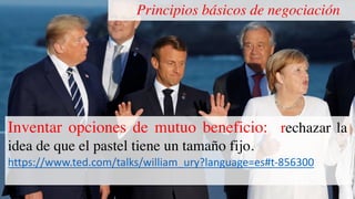 Principios básicos de negociación
Inventar opciones de mutuo beneficio: rechazar la
idea de que el pastel tiene un tamaño fijo.
https://www.ted.com/talks/william_ury?language=es#t-856300
 