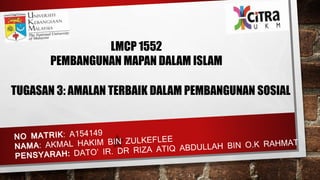 LMCP 1552
PEMBANGUNAN MAPAN DALAM ISLAM
TUGASAN 3: AMALAN TERBAIK DALAM PEMBANGUNAN SOSIAL
 