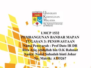 LMCP 1532
PEMBANGUNAN BANDAR MAPAN
TUGASAN 3: PENSWASTAAN
Nama Pensyarah : Prof Dato IR DR
Riza Atiq Abdullah bin O.K Rahmat
Nama: Nurul Suhadah binti Johar
No. Matrik: A155267
 