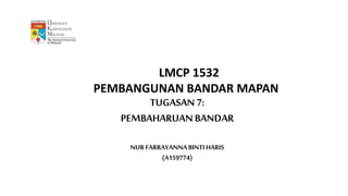 LMCP 1532
PEMBANGUNAN BANDAR MAPAN
TUGASAN 7:
PEMBAHARUAN BANDAR
NURFARRAYANNABINTIHARIS
(A159774)
 