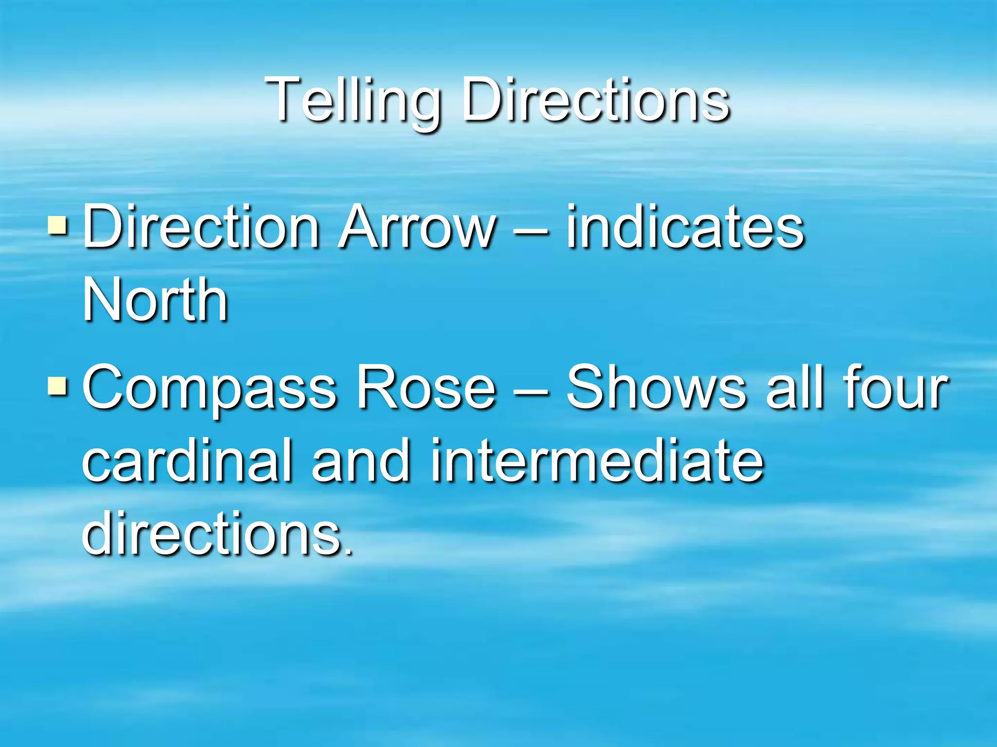 Telling Directions

 Direction Arrow – indicates
  North
 Compass Rose – Shows all four
  cardinal and intermediate
  directions.
 