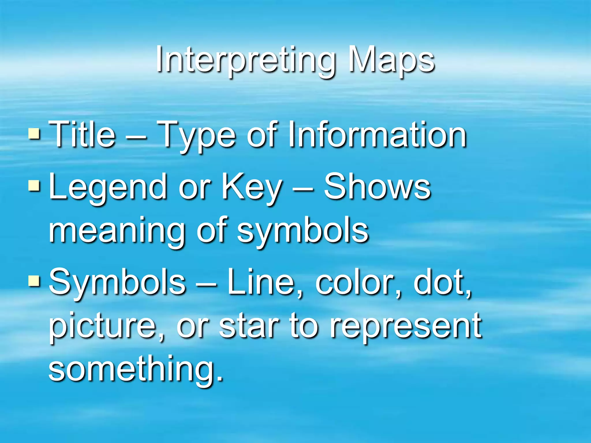 Interpreting Maps

 Title – Type of Information
 Legend or Key – Shows
  meaning of symbols
 Symbols – Line, color, dot,
  picture, or star to represent
  something.
 