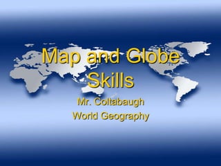 Map and Globe
    Skills
   Mr. Coltabaugh
  World Geography
 