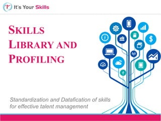 Standardization and Datafication of skills
for effective talent management
SKILLS
LIBRARY AND
PROFILING
 