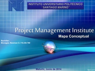 Project Management Institute
Mapa Conceptual
Bachiller:
Monagas, Newman C.I 19.239.760
Maturín, Junio de 2014
 