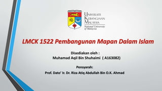 Disediakan oleh :
Muhamad Aqil Bin Shuhaimi ( A163082)
Pensyarah:
Prof. Dato’ Ir. Dr. Riza Atiq Abdullah Bin O.K. Ahmad
 