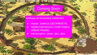 Aplikacje do konsultacji przestrzeni
● miasta i dzielnice [GEOANKIETA]
● osiedla [interaktywny model miejsca
URBAN FRAME]
● mikrownętrza: skwer, plac, ulica
Coming Soon
 