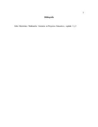 3
Bibliografía
Libro Electrónico Multimedia: Gerencia en Proyectos Educativos, capítulo 1 y 2
 