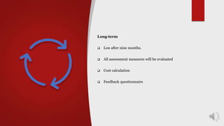 Long-term
 Lon after nine months.
 All assessment measures will be evaluated
 Cost calculation
 Feedback questionnaire
 