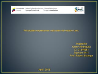 Abril 2018
Principales expresiones culturales del estado Lara.
Integrante
Osmir Rodríguez
CI. 21244981
Sección 4411
Prof. Robert Estanga
 