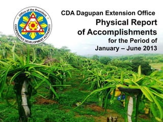 Physical Report
of Accomplishments
for the Period of
January – June 2013
CDA Dagupan Extension Office
 