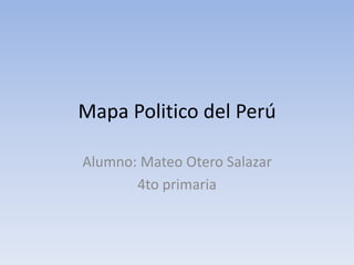 Mapa Politico del Perú
Alumno: Mateo Otero Salazar
4to primaria
 