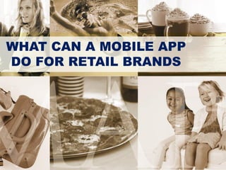 WHAT CAN A MOBILE APP
DO FOR RETAIL BRANDS
 