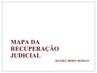 1
MAPA DA
RECUPERAÇÃO
JUDICIAL
DANIEL BORN ROMAN
 