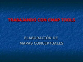 TRABAJANDO CON CMAP TOOLS ELABORACIÓN DE  MAPAS CONCEPTUALES 